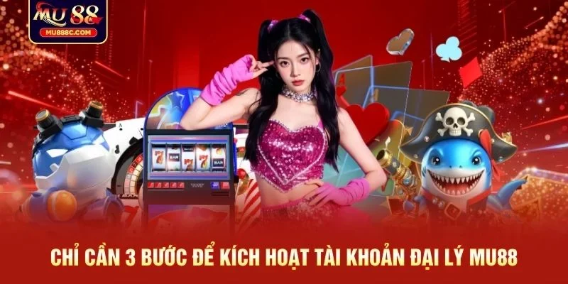 Chỉ cần 3 bước để kích hoạt tài khoản đại lý MU88