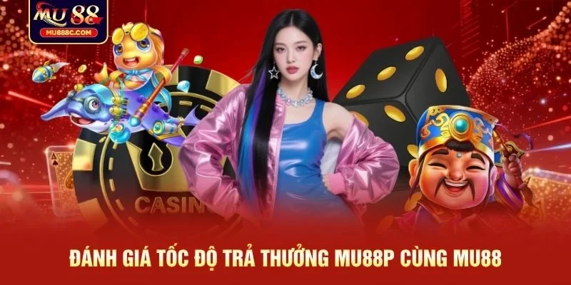 Đánh giá tốc độ trả thưởng MU88P cùng MU88