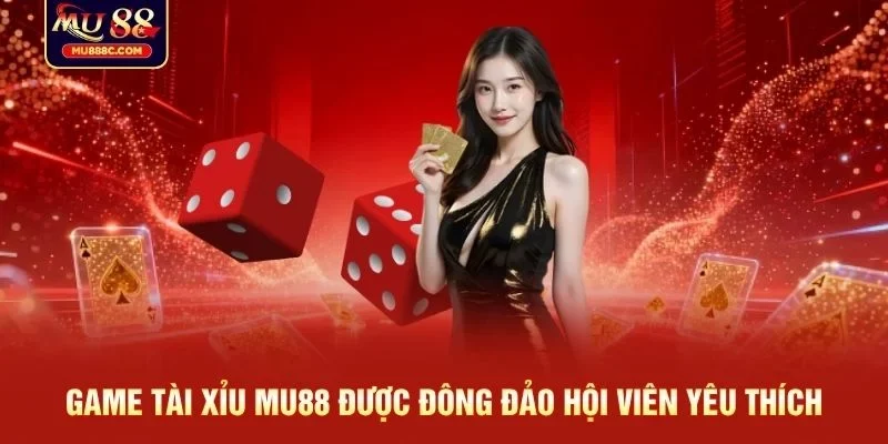 Game tài xỉu MU88 được đông đảo hội viên yêu thích