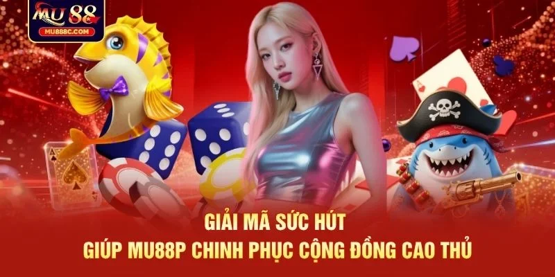 Giải mã sức hút giúp MU88P chinh phục cộng đồng cao thủ