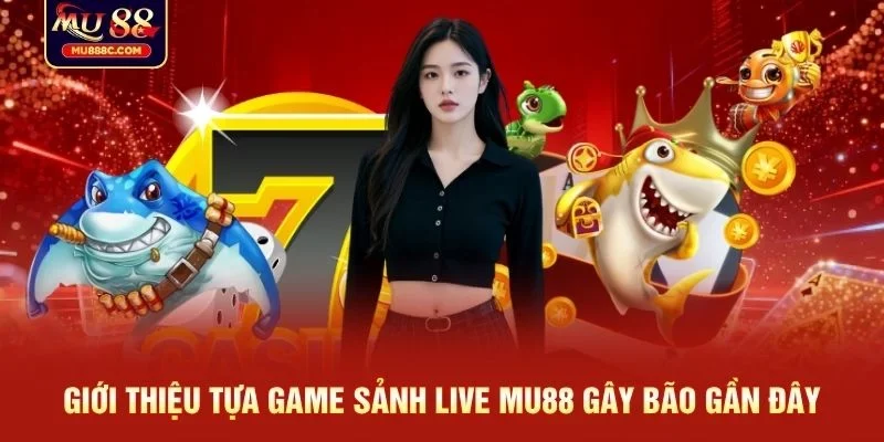 Giới thiệu tựa game Sảnh Live MU88 gây bão gần đây