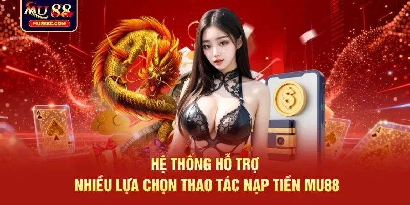 Hệ thống hỗ trợ nhiều lựa chọn thao tác nạp tiền MU88