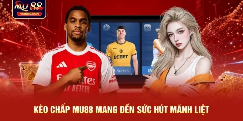 Kèo chấp MU88 mang đến sức hút mãnh liệt