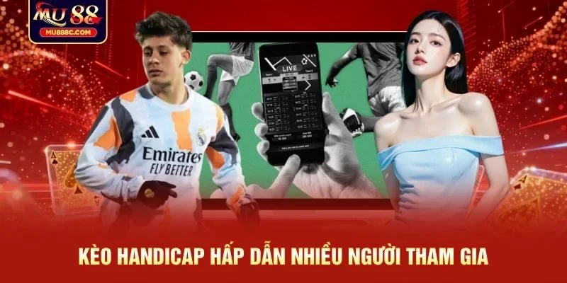 Kèo Handicap hấp dẫn nhiều người tham gia