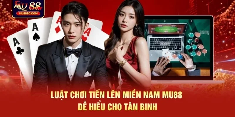 Luật chơi Tiến Lên Miền Nam MU88 dễ hiểu cho tân binh
