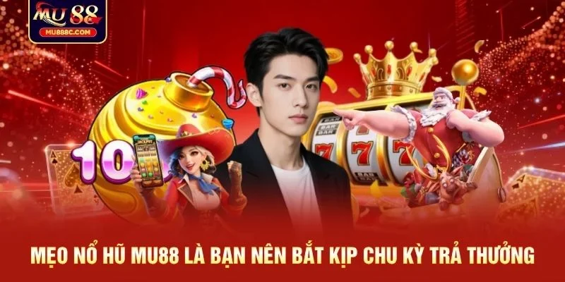 Mẹo nổ hũ MU88 là bạn nên bắt kịp chu kỳ trả thưởng