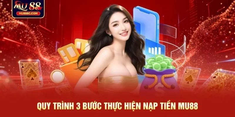 Quy trình 3 bước thực hiện nạp tiền MU88