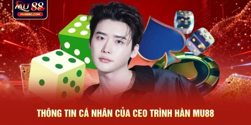 Thông tin cá nhân của CEO Trình Hàn MU88