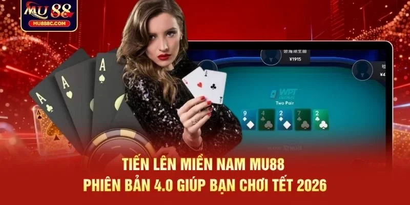 Tiến Lên Miền Nam MU88 phiên bản 4.0 giúp bạn chơi Tết 2026